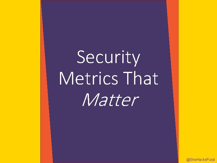Security Metrics That Matter @She. Hacks. Purpl 