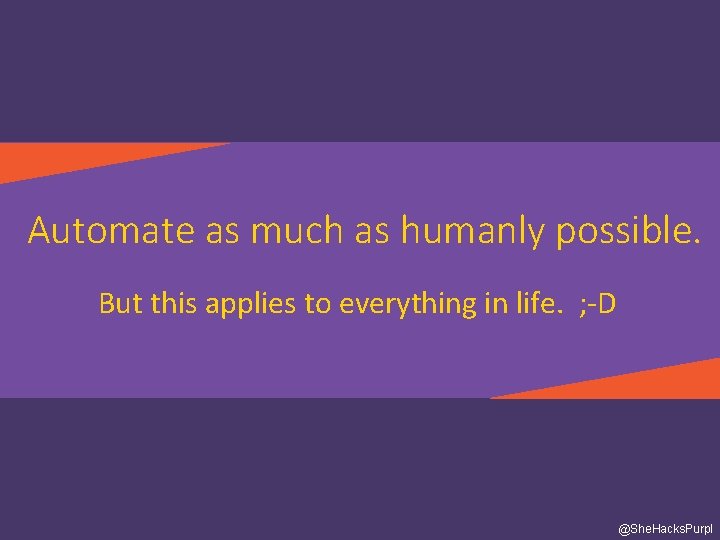 Automate as much as humanly possible. But this applies to everything in life. ;