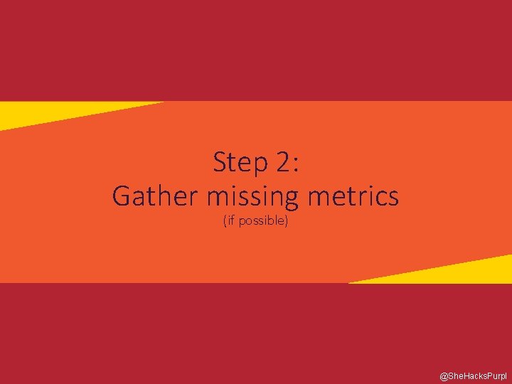 Step 2: Gather missing metrics (if possible) @She. Hacks. Purpl 