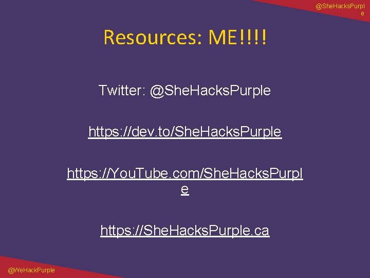 @She. Hacks. Purpl e Resources: ME!!!! Twitter: @She. Hacks. Purple https: //dev. to/She. Hacks.