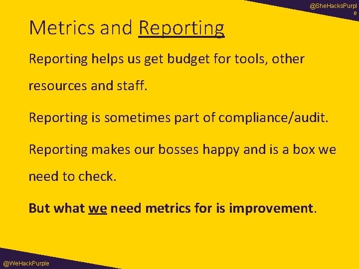 Metrics and Reporting @She. Hacks. Purpl e Reporting helps us get budget for tools,