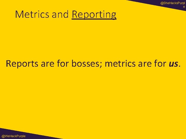 Metrics and Reporting @She. Hacks. Purpl e Reports are for bosses; metrics are for