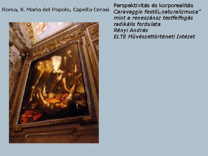 Perspektivitás és korporealitás Roma, S. Maria del Popolo, Capella Cerasi Caravaggio festői„naturalizmusa” mint a
