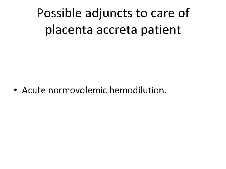 Possible adjuncts to care of placenta accreta patient • Acute normovolemic hemodilution. Possible adjuncts to care of placenta accreta patient • Acute normovolemic hemodilution.