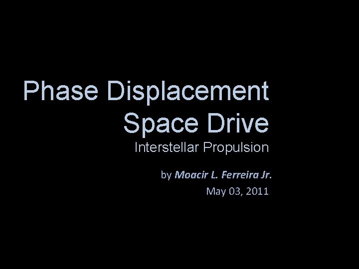 Phase Displacement Space Drive Interstellar Propulsion by Moacir L. Ferreira Jr. May 03, 2011