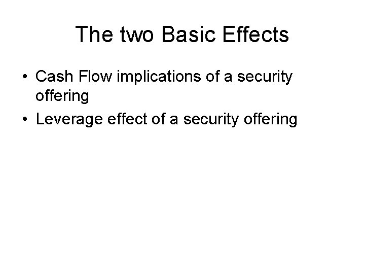 The two Basic Effects • Cash Flow implications of a security offering • Leverage