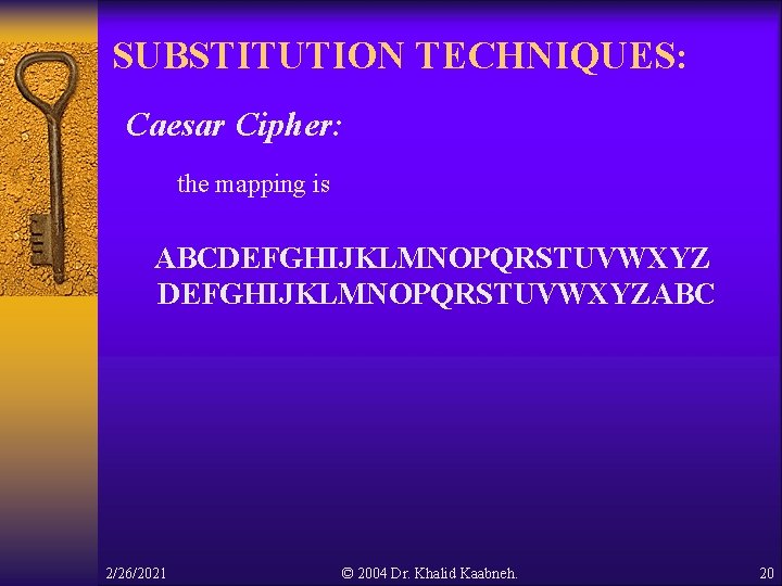 SUBSTITUTION TECHNIQUES: Caesar Cipher: the mapping is ABCDEFGHIJKLMNOPQRSTUVWXYZABC 2/26/2021 © 2004 Dr. Khalid Kaabneh. SUBSTITUTION TECHNIQUES: Caesar Cipher: the mapping is ABCDEFGHIJKLMNOPQRSTUVWXYZABC 2/26/2021 © 2004 Dr. Khalid Kaabneh.