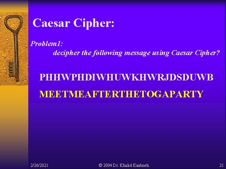 Caesar Cipher: Problem 1: decipher the following message using Caesar Cipher? PHHWPHDIWHUWKHWRJDSDUWB MEETMEAFTERTHETOGAPARTY 2/26/2021 Caesar Cipher: Problem 1: decipher the following message using Caesar Cipher? PHHWPHDIWHUWKHWRJDSDUWB MEETMEAFTERTHETOGAPARTY 2/26/2021