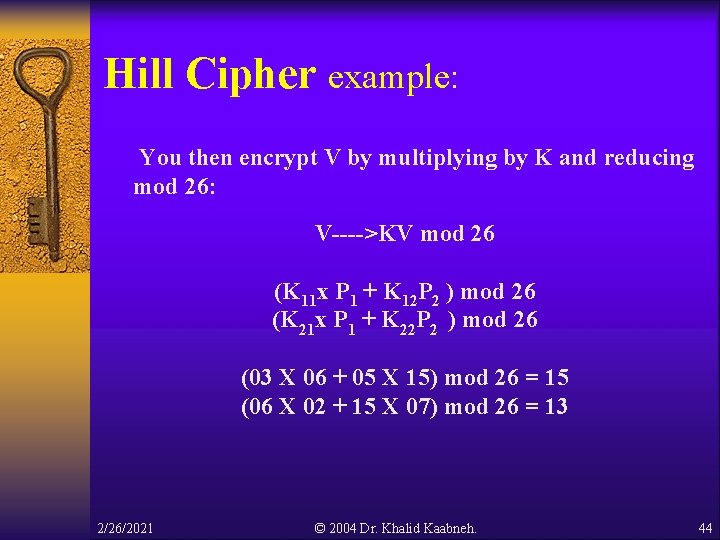 Hill Cipher example: You then encrypt V by multiplying by K and reducing mod Hill Cipher example: You then encrypt V by multiplying by K and reducing mod