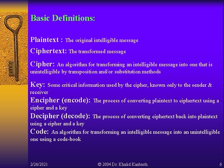 Basic Definitions: Plaintext : The original intelligible message Ciphertext: The transformed message Cipher: An Basic Definitions: Plaintext : The original intelligible message Ciphertext: The transformed message Cipher: An