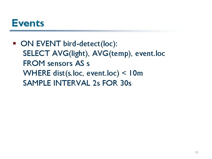 Events § ON EVENT bird-detect(loc): SELECT AVG(light), AVG(temp), event. loc FROM sensors AS s