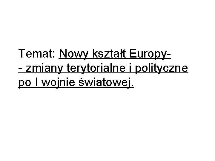 Temat: Nowy kształt Europy- zmiany terytorialne i polityczne po I wojnie światowej. Temat: Nowy kształt Europy- zmiany terytorialne i polityczne po I wojnie światowej.