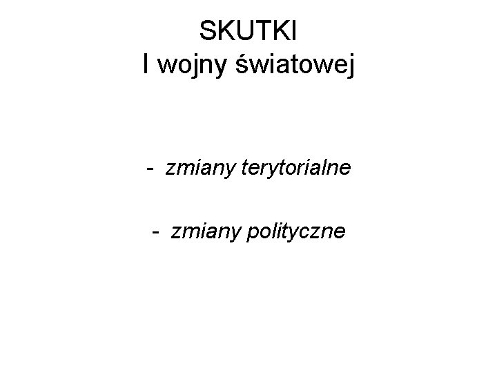 SKUTKI I wojny światowej - zmiany terytorialne - zmiany polityczne 