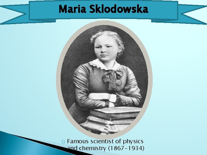 Maria Sklodowska � Famous scientist of physics and chemistry (1867 -1934) 