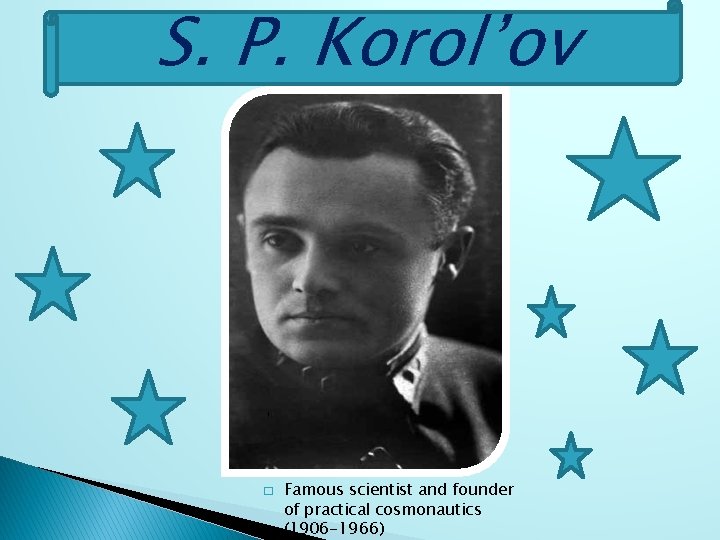 S. P. Korol’ov � Famous scientist and founder of practical cosmonautics (1906 -1966) 