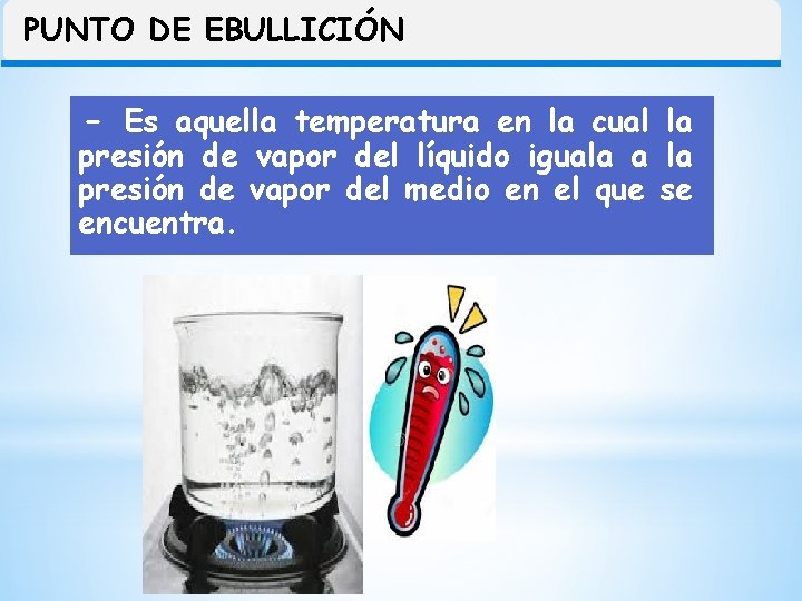 PUNTO DE EBULLICIÓN - Es aquella temperatura en la cual la presión de vapor