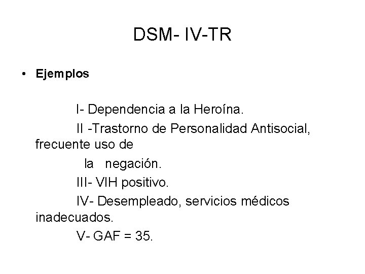 DSM- IV-TR • Ejemplos I- Dependencia a la Heroína. II -Trastorno de Personalidad Antisocial,
