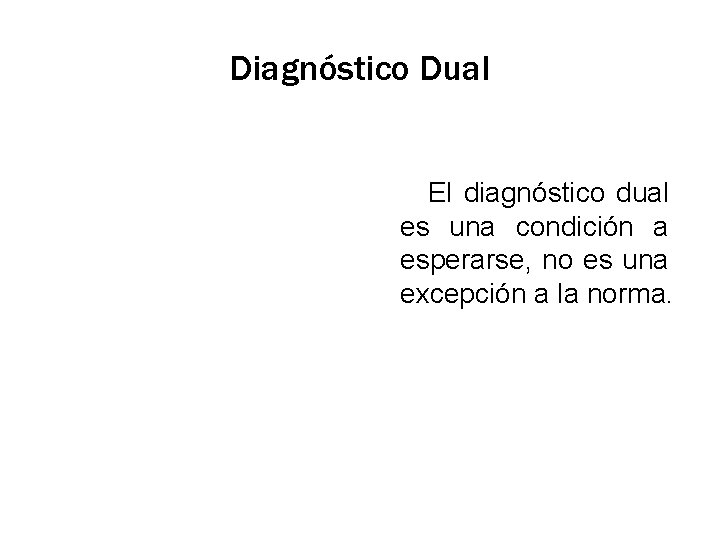 Diagnóstico Dual El diagnóstico dual es una condición a esperarse, no es una excepción