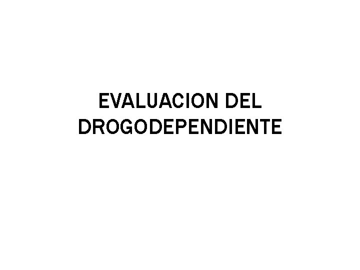 EVALUACION DEL DROGODEPENDIENTE 