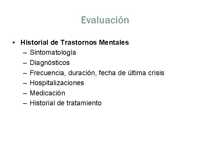 Evaluación • Historial de Trastornos Mentales – Sintomatología – Diagnósticos – Frecuencia, duración, fecha