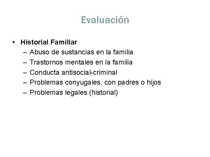 Evaluación • Historial Familiar – Abuso de sustancias en la familia – Trastornos mentales