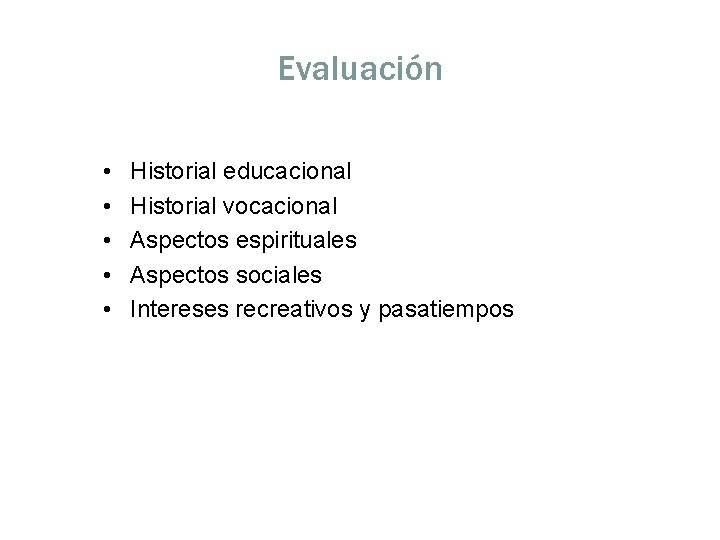 Evaluación • • • Historial educacional Historial vocacional Aspectos espirituales Aspectos sociales Intereses recreativos