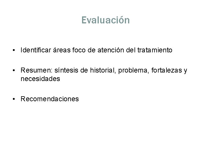 Evaluación • Identificar áreas foco de atención del tratamiento • Resumen: síntesis de historial,