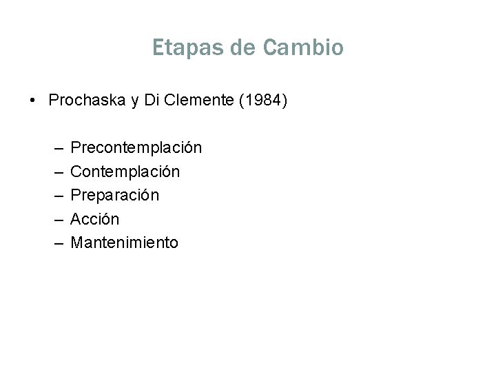 Etapas de Cambio • Prochaska y Di Clemente (1984) – – – Precontemplación Contemplación