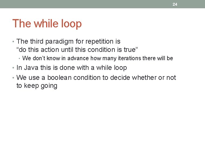 24 The while loop • The third paradigm for repetition is “do this action