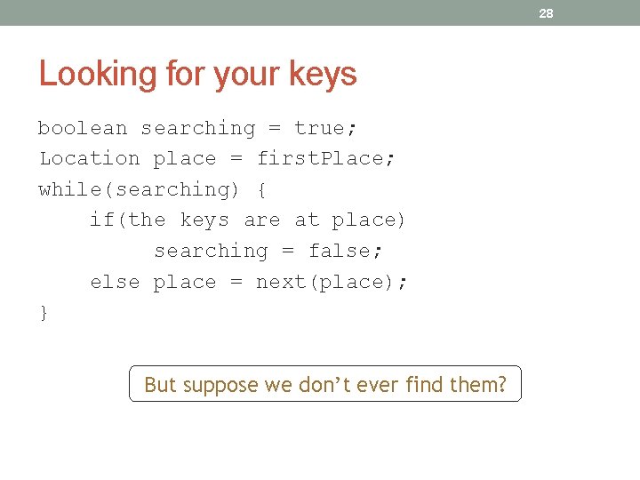 28 Looking for your keys boolean searching = true; Location place = first. Place;
