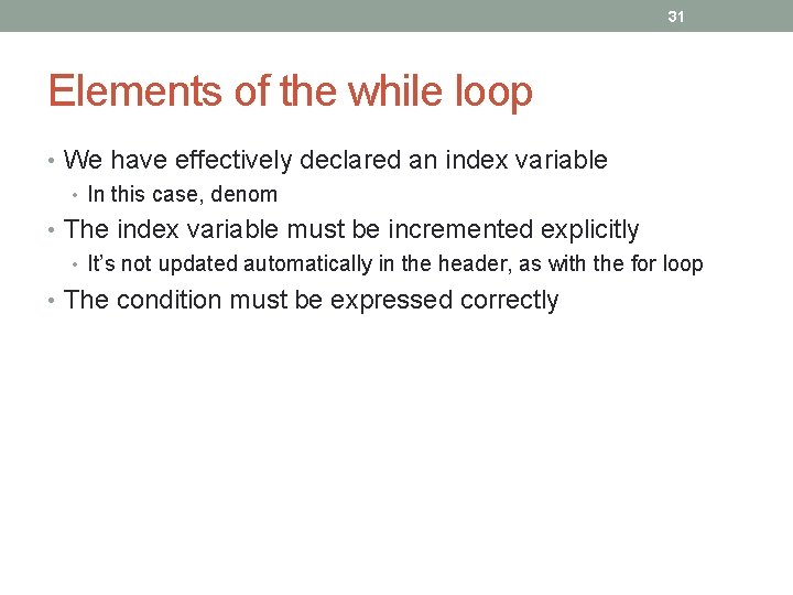 31 Elements of the while loop • We have effectively declared an index variable