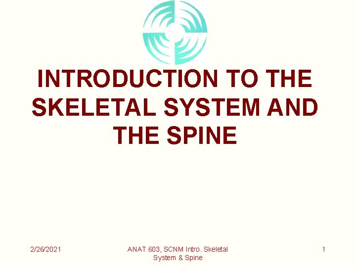 INTRODUCTION TO THE SKELETAL SYSTEM AND THE SPINE 2/26/2021 ANAT 603, SCNM Intro. Skeletal