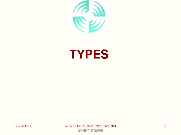 TYPES 2/26/2021 ANAT 603, SCNM Intro. Skeletal System & Spine 8 