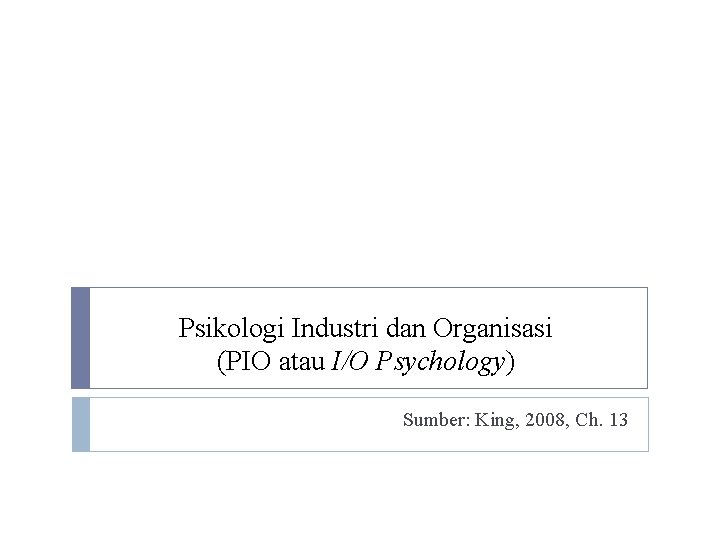 Psikologi Industri dan Organisasi (PIO atau I/O Psychology) Sumber: King, 2008, Ch. 13 