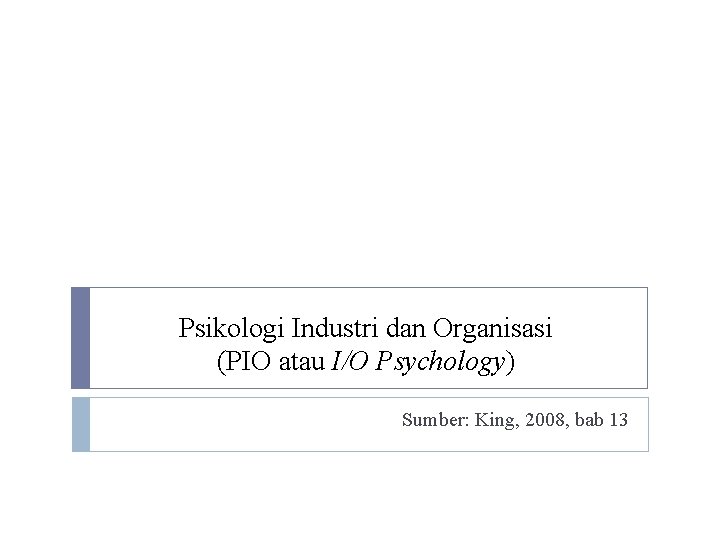 Psikologi Industri dan Organisasi (PIO atau I/O Psychology) Sumber: King, 2008, bab 13 