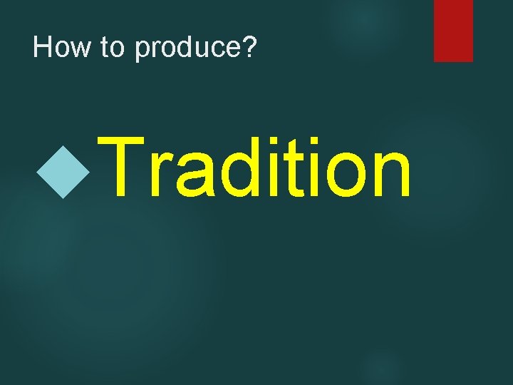 How to produce? Tradition 