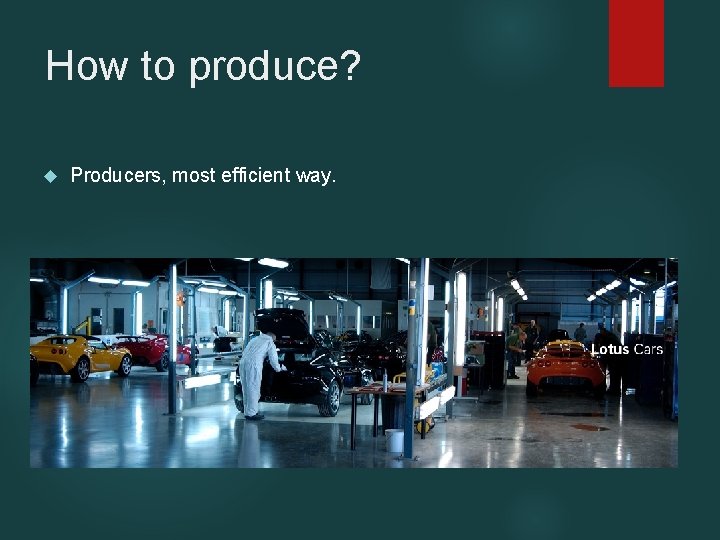How to produce? Producers, most efficient way. 