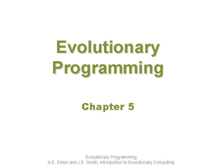 Evolutionary Programming Chapter 5 Evolutionary Programming A. E. Eiben and J. E. Smith, Introduction