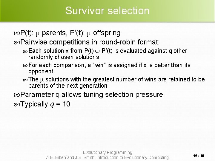 Survivor selection P(t): parents, P’(t): offspring Pairwise competitions in round-robin format: Each solution x