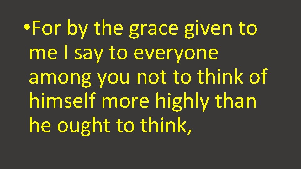 • For by the grace given to me I say to everyone among • For by the grace given to me I say to everyone among