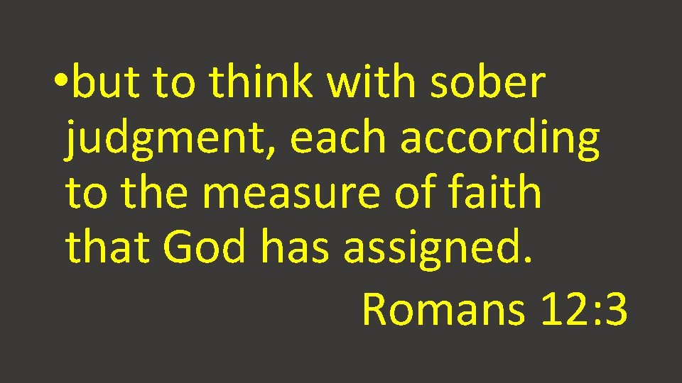 • but to think with sober judgment, each according to the measure of • but to think with sober judgment, each according to the measure of