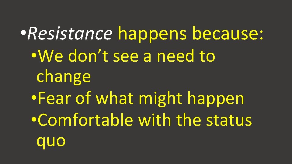 • Resistance happens because: • We don’t see a need to change • • Resistance happens because: • We don’t see a need to change •