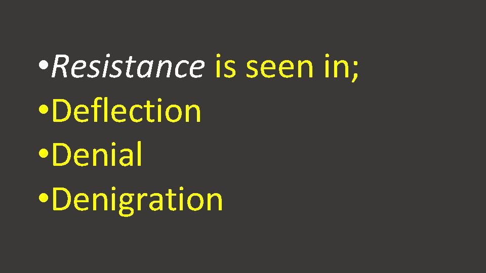 • Resistance is seen in; • Deflection • Denial • Denigration • Resistance is seen in; • Deflection • Denial • Denigration