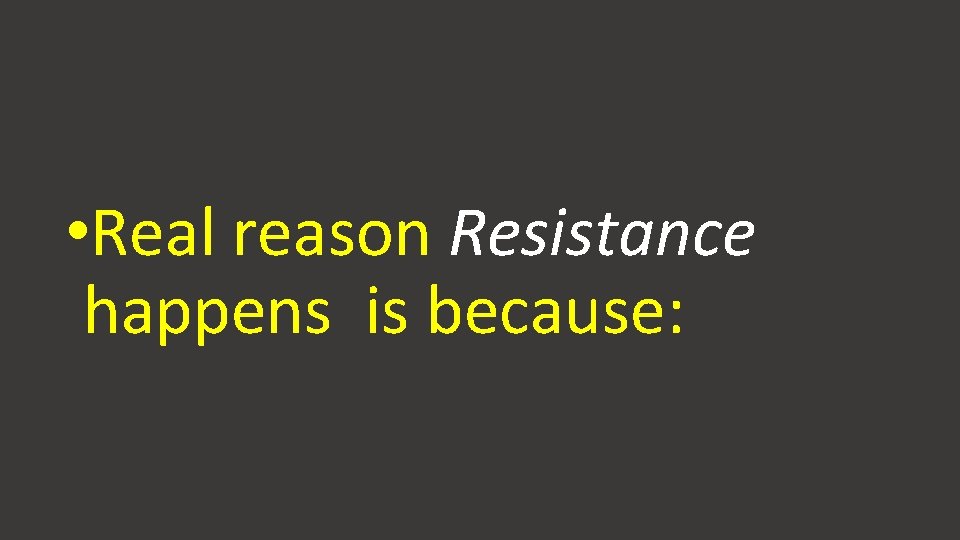 • Real reason Resistance happens is because: • Real reason Resistance happens is because: