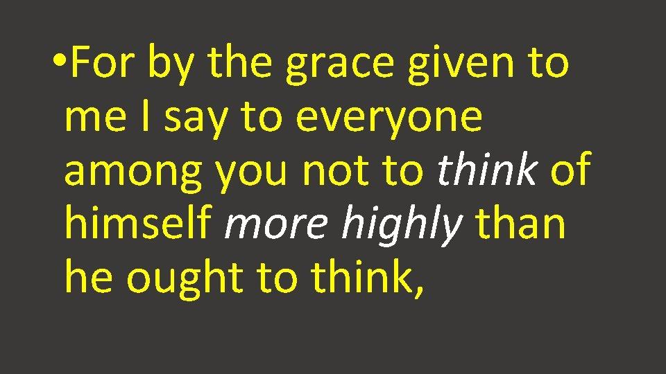 • For by the grace given to me I say to everyone among • For by the grace given to me I say to everyone among