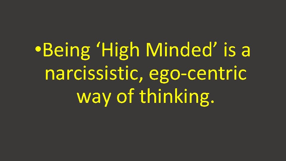 • Being ‘High Minded’ is a narcissistic, ego-centric way of thinking. • Being ‘High Minded’ is a narcissistic, ego-centric way of thinking.