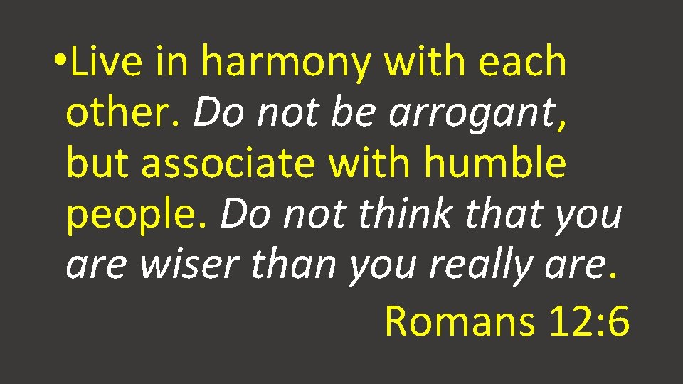 • Live in harmony with each other. Do not be arrogant, but associate • Live in harmony with each other. Do not be arrogant, but associate