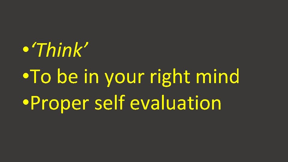 • ‘Think’ • To be in your right mind • Proper self evaluation • ‘Think’ • To be in your right mind • Proper self evaluation