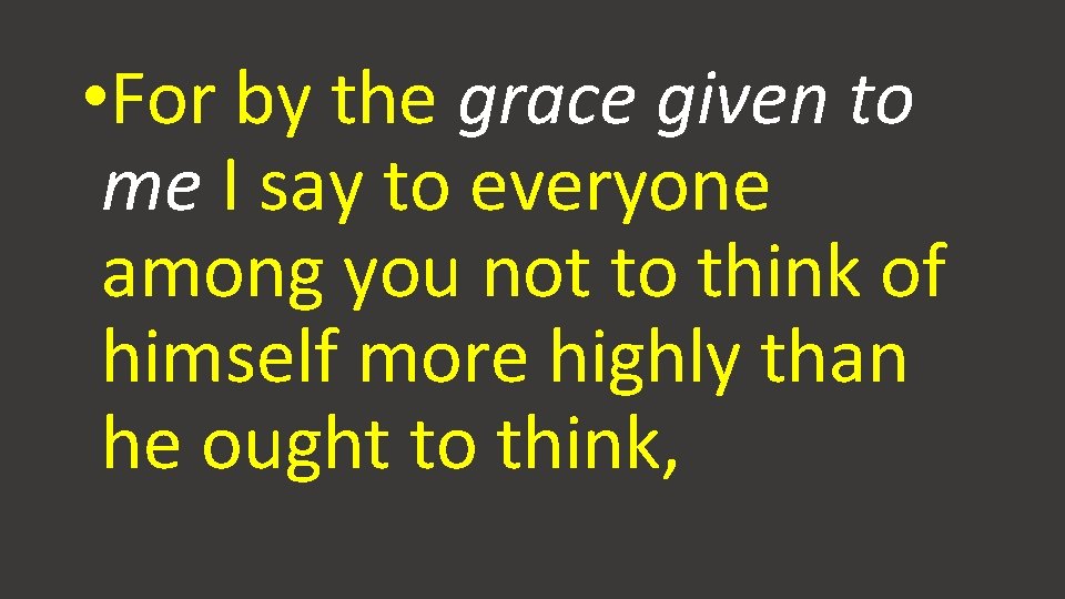 • For by the grace given to me I say to everyone among • For by the grace given to me I say to everyone among
