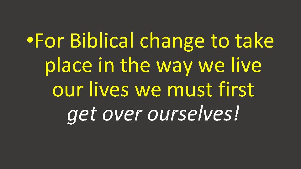 • For Biblical change to take place in the way we live our • For Biblical change to take place in the way we live our